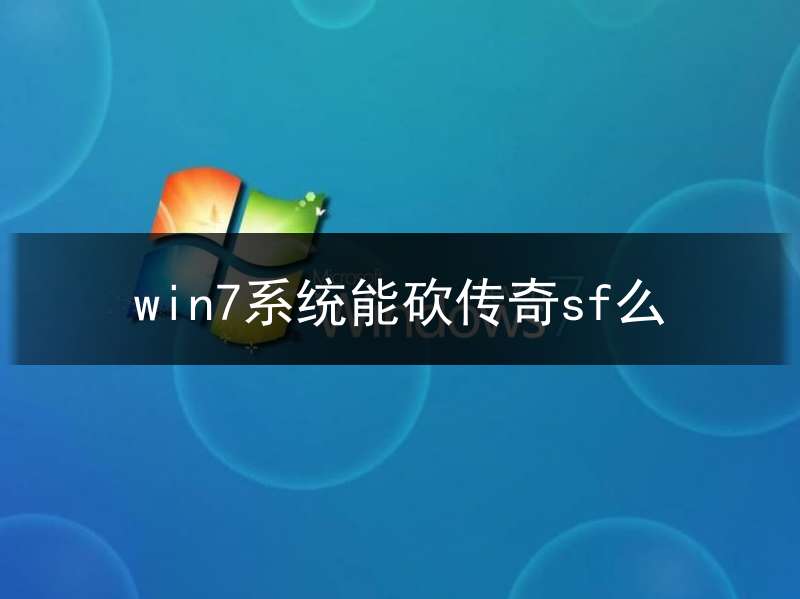 win7系统能砍传奇sf么(win7玩传奇不流畅)